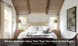 Master Bedroom Ideas That Took Two Years to Get Right